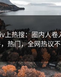 清晨Pixiv上热搜：圈内人卷入秘闻事件，热门，全网热议不断