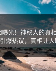今日真相曝光！神秘人的真相事件在pixiv引爆热议，真相让人瞠目
