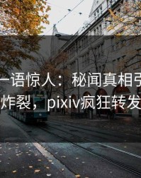 主持人一语惊人：秘闻真相引发全网炸裂，pixiv疯狂转发