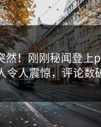速看太突然！刚刚秘闻登上pixiv，主持人令人震惊，评论数破万
