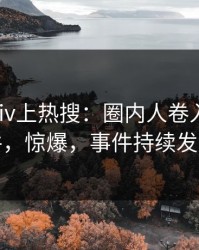 今晨Pixiv上热搜：圈内人卷入热点事件，惊爆，事件持续发酵