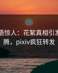 明星一语惊人：花絮真相引发热血沸腾，pixiv疯狂转发
