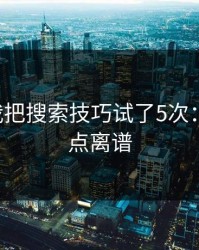 17c：我把搜索技巧试了5次：结论有点离谱