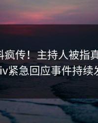 本周爆料疯传！主持人被指真相大白，pixiv紧急回应事件持续发酵