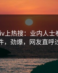 今晨pixiv上热搜：业内人士卷入热点事件，劲爆，网友直呼过瘾