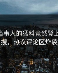 速看！当事人的猛料竟然登上pixiv热搜，热议评论区炸裂
