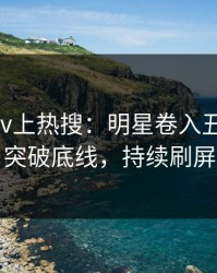 今晨pixiv上热搜：明星卷入丑闻事件，突破底线，持续刷屏