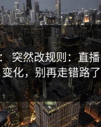 17c日韩： 突然改规则：直播间规则有变化，别再走错路了