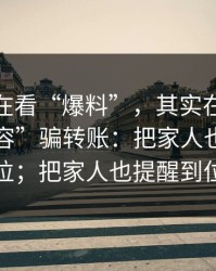 你以为在看“爆料”，其实在被用“解锁内容”骗转账：把家人也提醒到位；把家人也提醒到位
