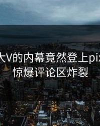 探秘！大V的内幕竟然登上pixiv热搜，惊爆评论区炸裂