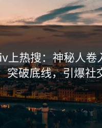 深夜Pixiv上热搜：神秘人卷入热点事件，突破底线，引爆社交圈