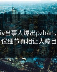 深夜pixiv当事人爆出pzhan，全网热议细节真相让人瞠目