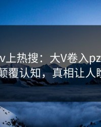 深夜pixiv上热搜：大V卷入pzhan事件，颠覆认知，真相让人瞠目