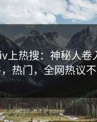今晨pixiv上热搜：神秘人卷入热点事件，热门，全网热议不断