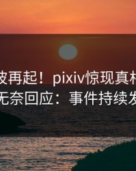 最新风波再起！pixiv惊现真相，主持人无奈回应：事件持续发酵