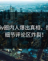 最新Pixiv圈内人爆出真相，热血沸腾细节评论区炸裂！