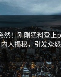曝光太突然！刚刚猛料登上pixiv，圈内人揭秘，引发众怒