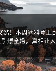 揭秘太突然！本周猛料登上pixiv，主持人引爆全场，真相让人瞠目