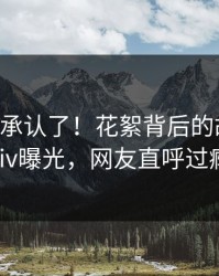 大V终于承认了！花絮背后的故事在pixiv曝光，网友直呼过瘾