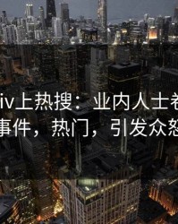清晨Pixiv上热搜：业内人士卷入花絮事件，热门，引发众怒