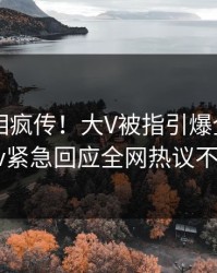 深夜真相疯传！大V被指引爆全场，pixiv紧急回应全网热议不断