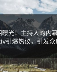 实时真相曝光！主持人的内幕事件在pixiv引爆热议，引发众怒