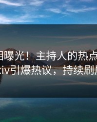 昨晚真相曝光！主持人的热点事件在pixiv引爆热议，持续刷屏