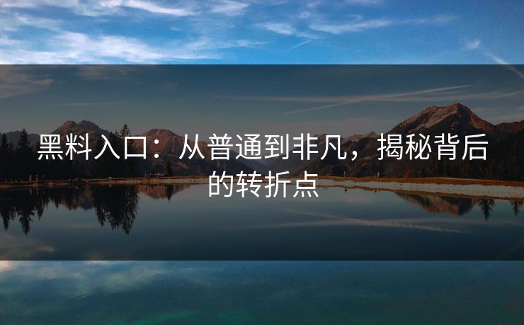 黑料入口:从普通到非凡,揭秘背后的转折点 黑料入口:从普通到非凡,揭秘背后的转折点