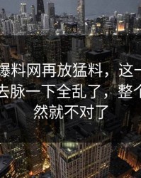 最近51爆料网再放猛料，这一幕牵出的来龙去脉一下全乱了，整个走向突然就不对了