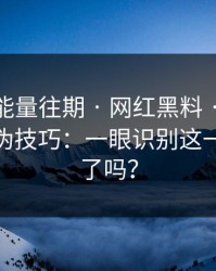 黑料正能量往期 · 网红黑料 · 最被低估的真伪技巧：一眼识别这一步你做了吗？