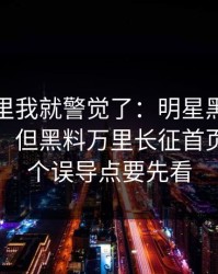 看到这里我就警觉了：明星黑料标题太会写：但黑料万里长征首页里这几个误导点要先看