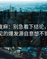 看得人发麻：别急着下结论，新91黑料未预见的爆发源自意想不到的角落
