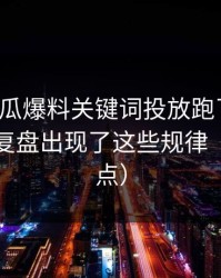 我把吃瓜爆料关键词投放跑了一遍：证据链复盘出现了这些规律（别急着点）