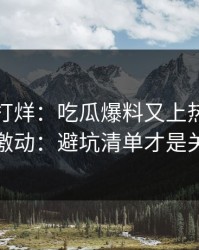 黑料不打烊：吃瓜爆料又上热榜：先别激动：避坑清单才是关键